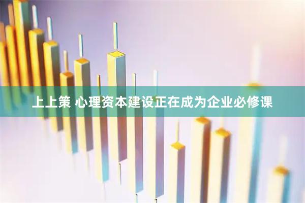 上上策 心理资本建设正在成为企业必修课