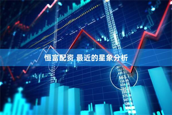 恒富配资 最近的星象分析