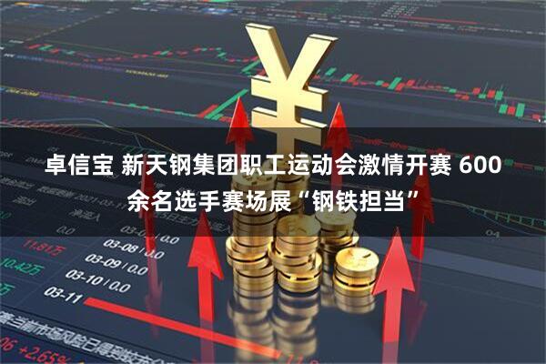 卓信宝 新天钢集团职工运动会激情开赛 600余名选手赛场展“钢铁担当”