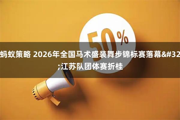蚂蚁策略 2026年全国马术盛装舞步锦标赛落幕 江苏队团体赛折桂