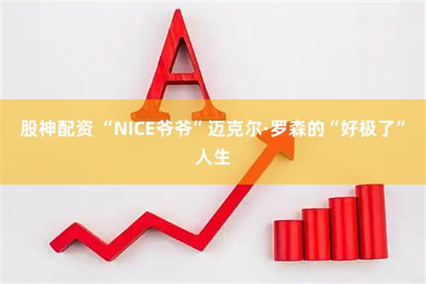 股神配资 “NICE爷爷”迈克尔·罗森的“好极了”人生