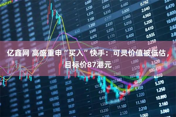 亿鑫网 高盛重申“买入”快手：可灵价值被低估，目标价87港元