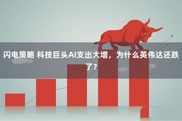 闪电策略 科技巨头AI支出大增，为什么英伟达还跌了？