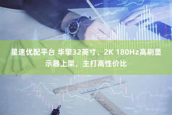 星速优配平台 华擎32英寸、2K 180Hz高刷显示器上架，主打高性价比