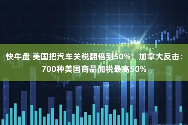 快牛盘 美国把汽车关税翻倍到50%！加拿大反击：700种美国商品加税最高50%